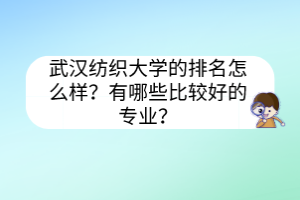 武漢紡織大學(xué)的排名怎么樣？有哪些比較好的專業(yè)？