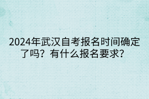 2024年武漢自考報(bào)名時(shí)間確定了嗎？有什么報(bào)名要求？