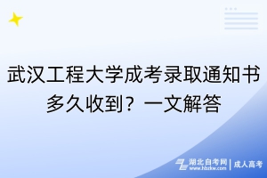 武漢工程大學(xué)成考錄取通知書(shū)多久收到？一文解答