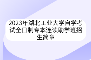 2023年湖北工業(yè)大學(xué)自學(xué)考試全日制專本連讀助學(xué)班招生簡章