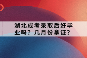 湖北成考錄取后好畢業(yè)嗎？幾月份拿證？