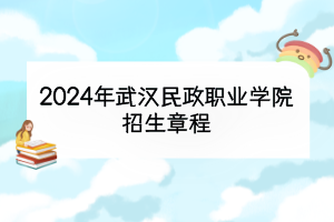 2024年武漢民政職業(yè)學(xué)院招生章程