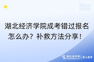 湖北經(jīng)濟學(xué)院成考錯過報名怎么辦？補救方法分享！