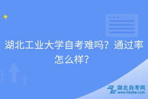 湖北工業(yè)大學自考難嗎？通過率怎么樣？