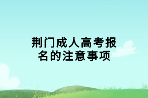 荊門成人高考報名的注意事項