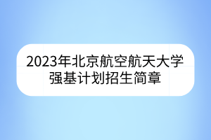 2023年北京航空航天大學(xué)強基計劃招生簡章