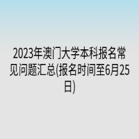 2023年澳門大學(xué)本科報(bào)名常見問(wèn)題匯總(報(bào)名時(shí)間至6月25日)