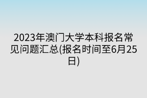 2023年澳門大學本科報名常見問題匯總(報名時間至6月25日)