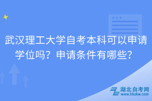 武漢理工大學(xué)自考本科可以申請學(xué)位嗎？申請條件有哪些？