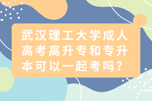 武漢理工大學(xué)成人高考高升專和專升本可以一起考嗎？