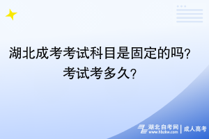 湖北成考考試科目是固定的嗎？考試考多久？