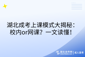 湖北成考上課模式大揭秘：校內(nèi)or網(wǎng)課？一文讀懂！