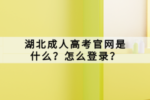 湖北成人高考官網(wǎng)是什么？怎么登錄？