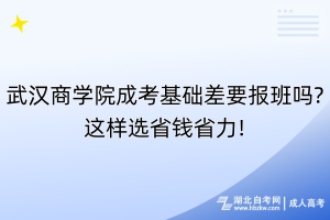 武漢商學(xué)院成考基礎(chǔ)差要報班嗎?這樣選省錢省力!