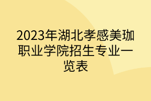 2024年湖北孝感美珈職業(yè)學(xué)院招生專(zhuān)業(yè)一覽表