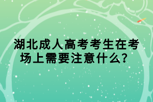 湖北成人高考考生在考場上需要注意什么？