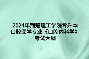 2024年荊楚理工學(xué)院專升本口腔醫(yī)學(xué)專業(yè)《口腔內(nèi)科學(xué)》考試大綱