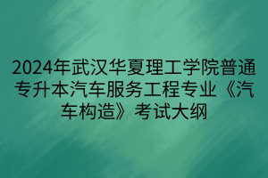 2024年武漢華夏理工學院普通專升本汽車服務(wù)工程專業(yè)《汽車構(gòu)造》考試大綱