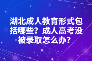 湖北成人教育形式包括哪些？成人高考沒被錄取怎么辦？