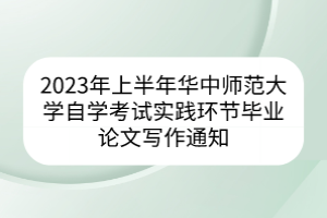 2023年上半年華中師范大學(xué)自學(xué)考試實(shí)踐環(huán)節(jié)畢業(yè)論文寫作通知