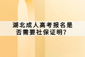 湖北成人高考報名是否需要社保證明？