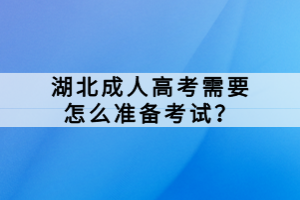 湖北成人高考需要怎么準(zhǔn)備考試？