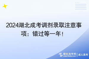 2024湖北成考調(diào)劑錄取注意事項(xiàng)：錯(cuò)過(guò)等一年！