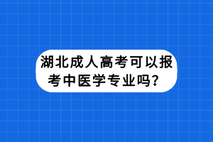 湖北成人高考可以報(bào)考中醫(yī)學(xué)專(zhuān)業(yè)嗎？