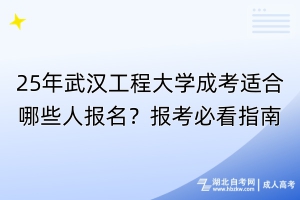 25年武漢工程大學成考適合哪些人報名？報考必看指南！