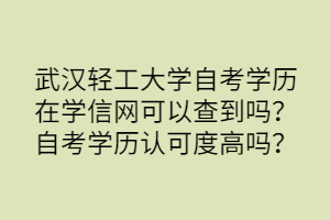 武漢輕工大學(xué)自考學(xué)歷在學(xué)信網(wǎng)可以查到嗎？自考學(xué)歷認(rèn)可度高嗎？