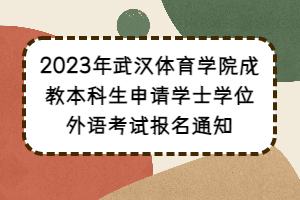 2023年武漢體育學(xué)院成教本科生申請學(xué)士學(xué)位外語考試報名通知