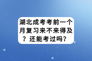 湖北成考考前一個(gè)月復(fù)習(xí)來(lái)不來(lái)得及？還能考過(guò)嗎？