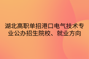 湖北高職單招港口電氣技術(shù)專業(yè)公辦招生院校、就業(yè)方向