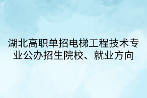 湖北高職單招電梯工程技術(shù)專業(yè)公辦招生院校、就業(yè)方向