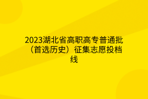 2023湖北省高職高專(zhuān)普通批（首選歷史）征集志愿投檔線