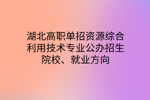 湖北高職單招資源綜合利用技術(shù)專業(yè)公辦招生院校、就業(yè)方向