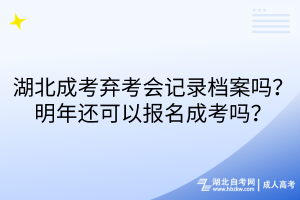 湖北成考棄考會記錄檔案嗎？明年還可以報名成考嗎？