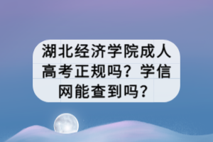 湖北經(jīng)濟(jì)學(xué)院成人高考正規(guī)嗎？學(xué)信網(wǎng)能查到嗎？