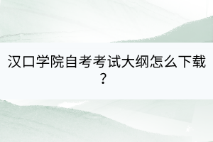 漢口學院自考自考考試大綱怎么下載？