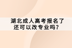 湖北成人高考報名了還可以改專業(yè)嗎？