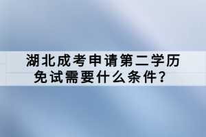 湖北成考申請(qǐng)第二學(xué)歷免試需要什么條件？