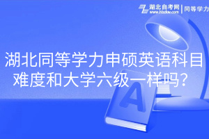 湖北同等學力申碩英語科目難度和大學六級一樣嗎？