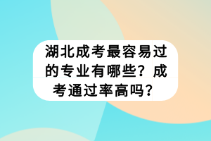 湖北成考最容易過的專業(yè)有哪些？成考通過率高嗎？