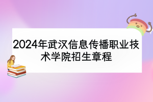 2024年武漢信息傳播職業(yè)技術(shù)學(xué)院招生章程