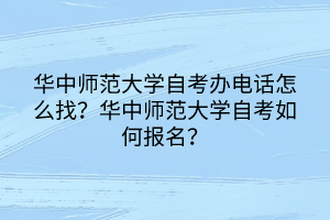 華中師范大學(xué)自考辦電話怎么找？華中師范大學(xué)自考如何報(bào)名？