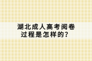 湖北成人高考閱卷過程是怎樣的？