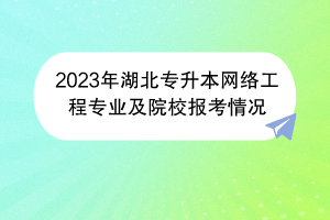 2023年湖北專升本網絡工程專業(yè)及院校報考情況