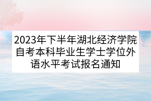 2023年下半年湖北經(jīng)濟(jì)學(xué)院自考本科畢業(yè)生學(xué)士學(xué)位外語(yǔ)水平考試報(bào)名通知