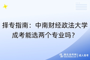 擇專指南：中南財經(jīng)政法大學成考能選兩個專業(yè)嗎？