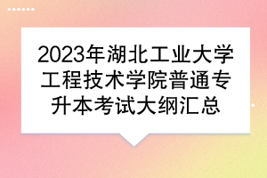 2023年湖北工業(yè)大學工程技術學院普通專升本考試大綱匯總